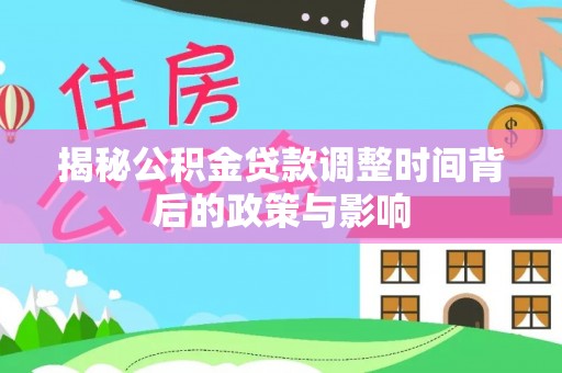 兴县揭秘公积金贷款调整时间背后的政策与影响