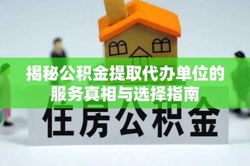 兴县揭秘公积金提取代办单位的服务真相与选择指南