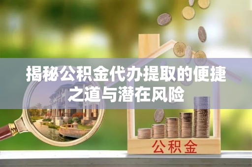 兴县揭秘公积金代办提取的便捷之道与潜在风险