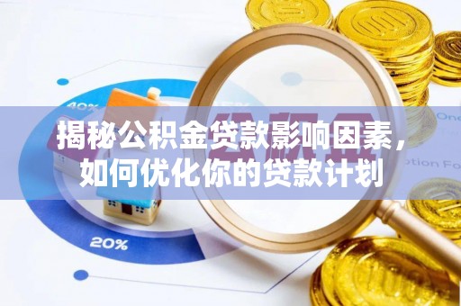 兴县揭秘公积金贷款影响因素，如何优化你的贷款计划