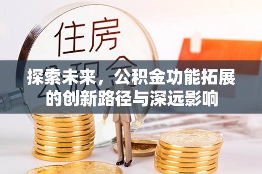 兴县探索未来，公积金功能拓展的创新路径与深远影响