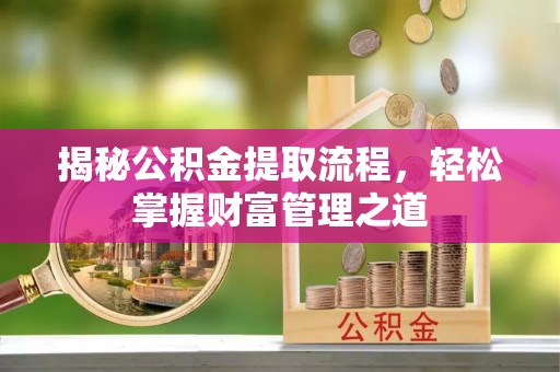兴县揭秘公积金提取流程，轻松掌握财富管理之道