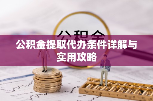 兴县公积金提取代办条件详解与实用攻略