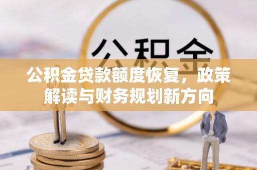 兴县公积金贷款额度恢复，政策解读与财务规划新方向