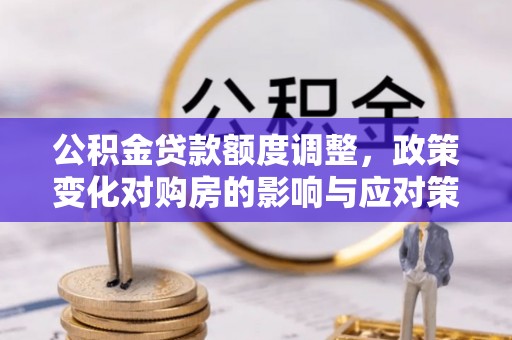 兴县公积金贷款额度调整，政策变化对购房的影响与应对策略