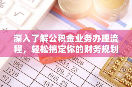 兴县深入了解公积金业务办理流程，轻松搞定你的财务规划