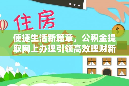 兴县便捷生活新篇章，公积金提取网上办理引领高效理财新趋势
