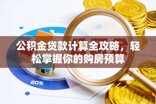 兴县公积金贷款计算全攻略，轻松掌握你的购房预算