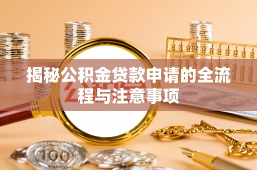 兴县揭秘公积金贷款申请的全流程与注意事项