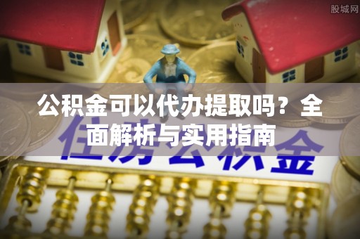 兴县公积金可以代办提取吗？全面解析与实用指南