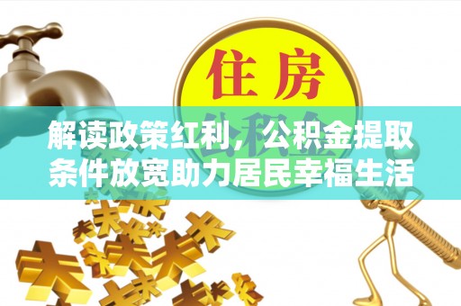 兴县解读政策红利，公积金提取条件放宽助力居民幸福生活