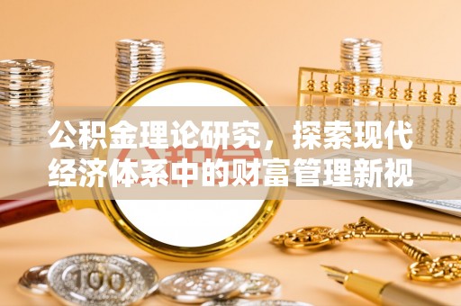 兴县公积金理论研究，探索现代经济体系中的财富管理新视角