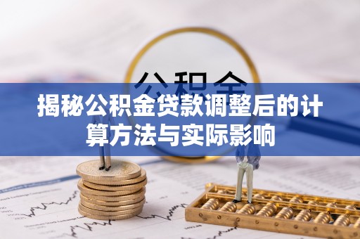 兴县揭秘公积金贷款调整后的计算方法与实际影响