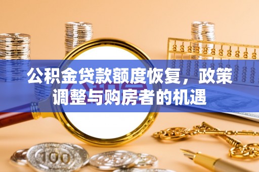 兴县公积金贷款额度恢复，政策调整与购房者的机遇