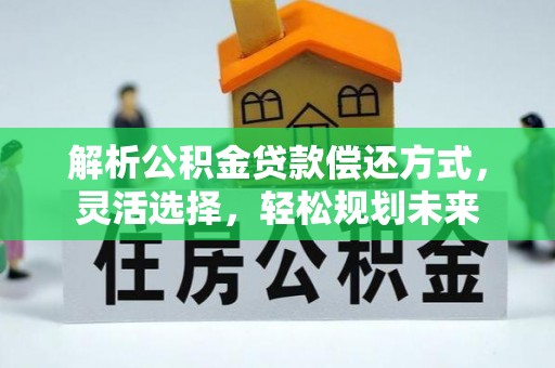 兴县解析公积金贷款偿还方式，灵活选择，轻松规划未来