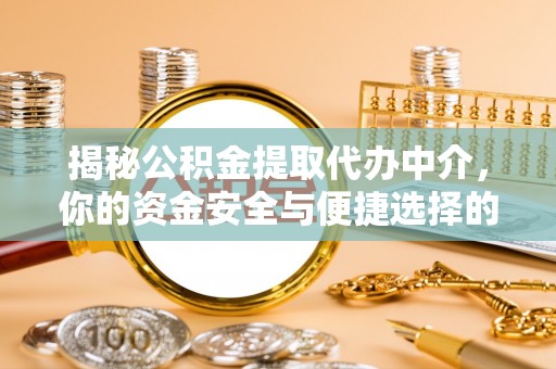 兴县揭秘公积金提取代办中介，你的资金安全与便捷选择的平衡点