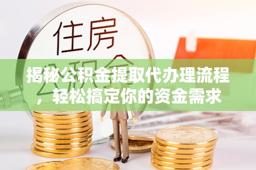 兴县揭秘公积金提取代办理流程，轻松搞定你的资金需求