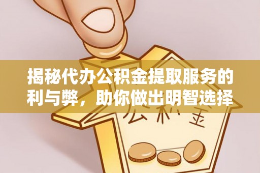 兴县揭秘代办公积金提取服务的利与弊，助你做出明智选择