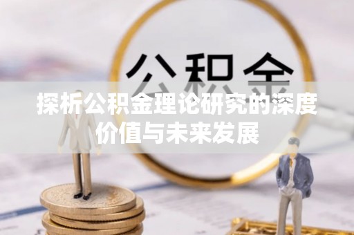 兴县探析公积金理论研究的深度价值与未来发展