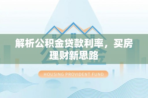 兴县解析公积金贷款利率，买房理财新思路