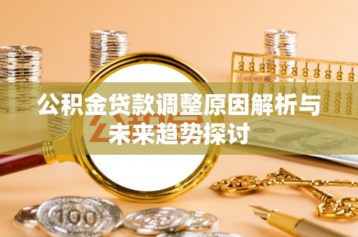 兴县公积金贷款调整原因解析与未来趋势探讨