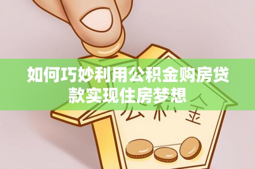 兴县如何巧妙利用公积金购房贷款实现住房梦想