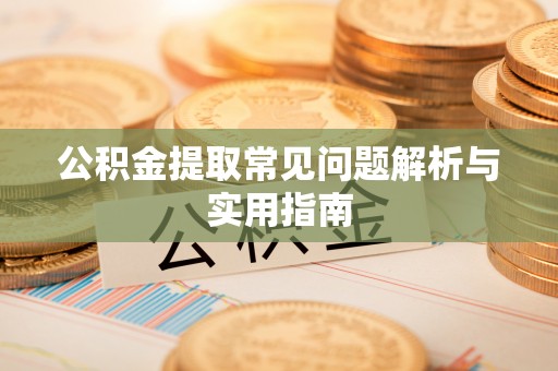 兴县公积金提取常见问题解析与实用指南