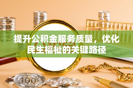 兴县提升公积金服务质量，优化民生福祉的关键路径