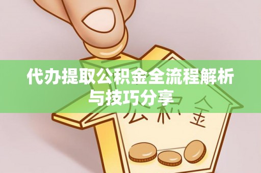 兴县代办提取公积金全流程解析与技巧分享