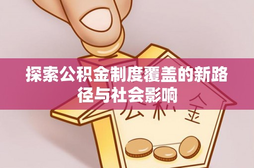 兴县探索公积金制度覆盖的新路径与社会影响