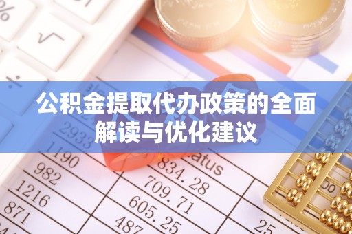 兴县公积金提取代办政策的全面解读与优化建议