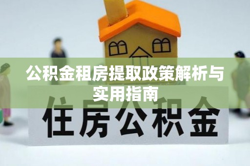 兴县公积金租房提取政策解析与实用指南