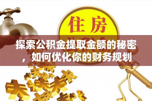 兴县探索公积金提取金额的秘密，如何优化你的财务规划