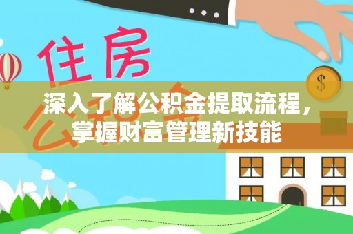 兴县深入了解公积金提取流程，掌握财富管理新技能