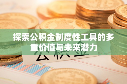 兴县探索公积金制度性工具的多重价值与未来潜力