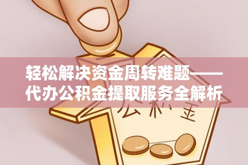 兴县轻松解决资金周转难题——代办公积金提取服务全解析