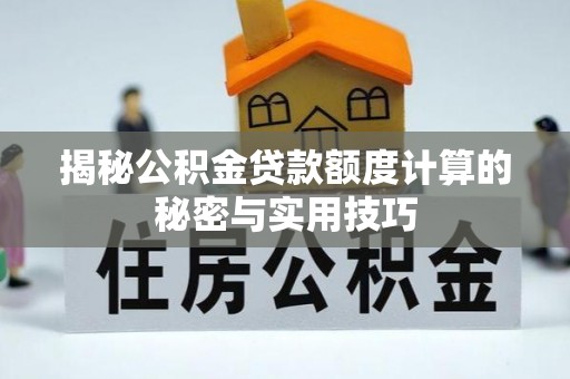 兴县揭秘公积金贷款额度计算的秘密与实用技巧