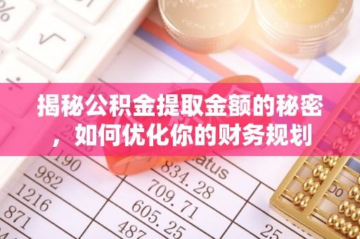 兴县揭秘公积金提取金额的秘密，如何优化你的财务规划