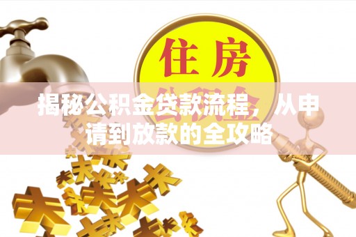 兴县揭秘公积金贷款流程，从申请到放款的全攻略
