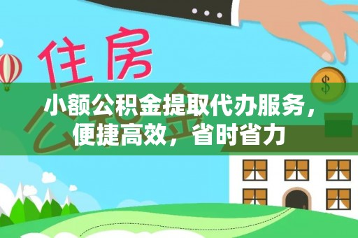 兴县小额公积金提取代办服务，便捷高效，省时省力