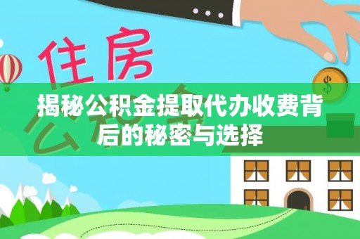 兴县揭秘公积金提取代办收费背后的秘密与选择