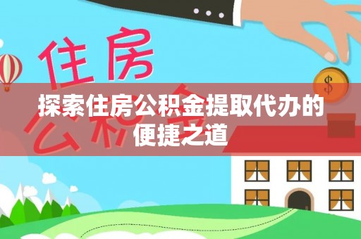 兴县探索住房公积金提取代办的便捷之道