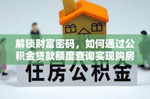 兴县解锁财富密码，如何通过公积金贷款额度查询实现购房梦想
