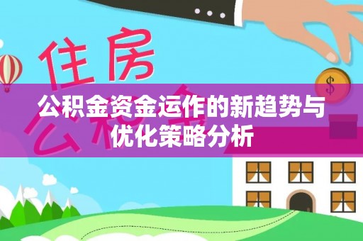 兴县公积金资金运作的新趋势与优化策略分析