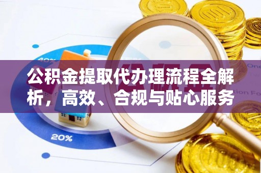 兴县公积金提取代办理流程全解析，高效、合规与贴心服务