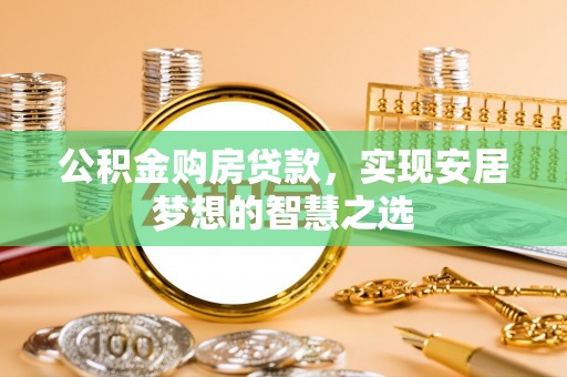 兴县公积金购房贷款，实现安居梦想的智慧之选