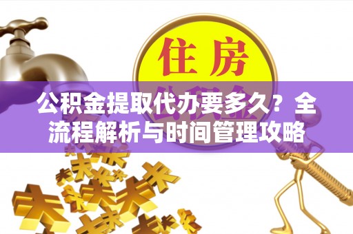 兴县公积金提取代办要多久？全流程解析与时间管理攻略