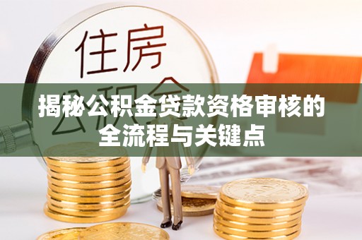 兴县揭秘公积金贷款资格审核的全流程与关键点