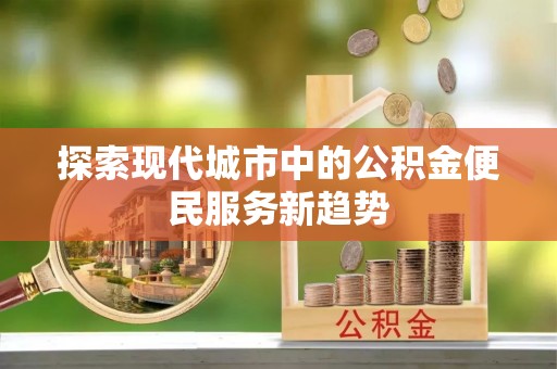 兴县探索现代城市中的公积金便民服务新趋势