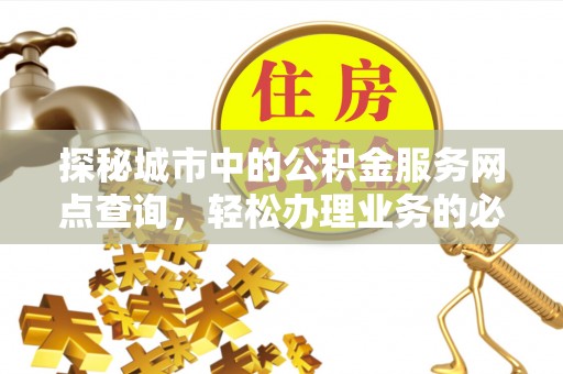 兴县探秘城市中的公积金服务网点查询，轻松办理业务的必备指南